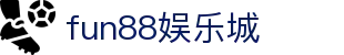 fun88娱乐城_fun88乐天堂_《安全信誉导航》